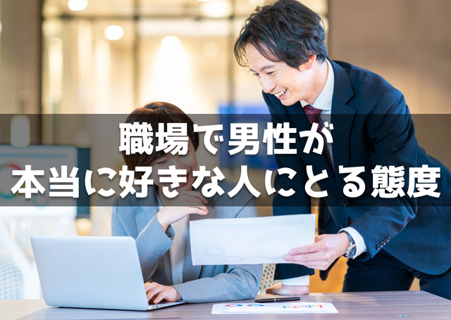 職場で男性が本当に好きな人にとる態度25個