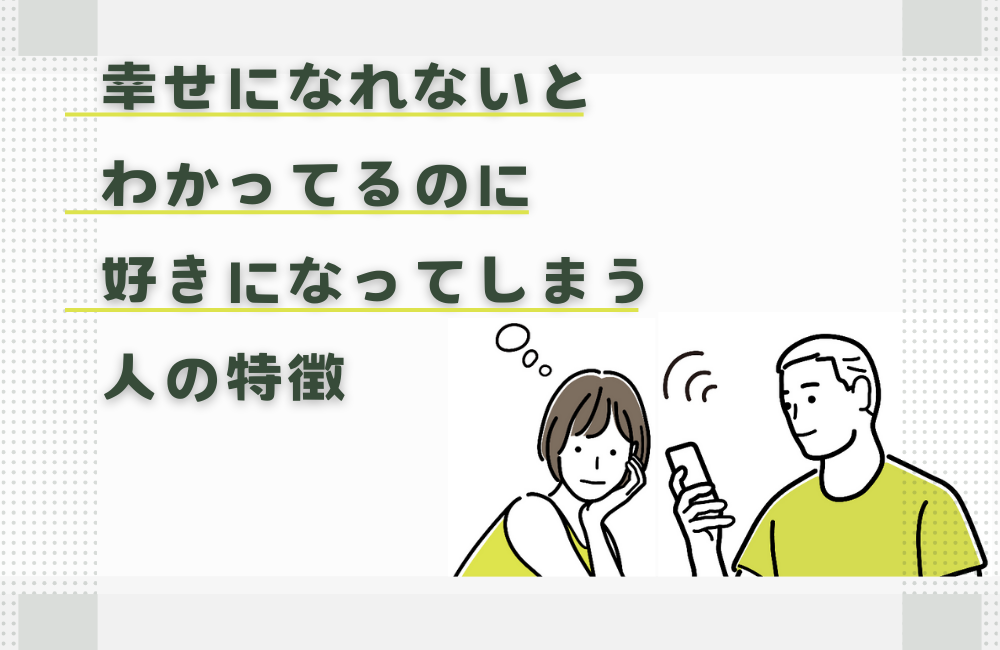 幸せになれないとわかってるのに好きになってしまう人の特徴