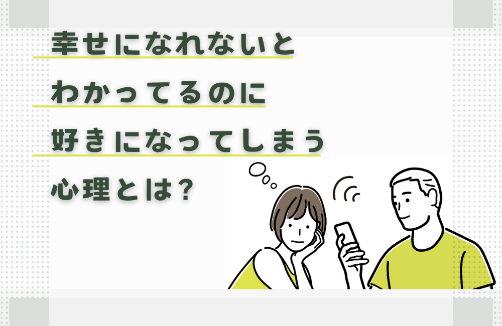 幸せになれないとわかってるのに好きになってしまう心理