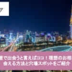 名古屋で出会うと言えばココ！理想のお相手と出会える方法と穴場スポットをご紹介【2024年最新版】サムネイル