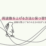 周波数を上げる方法と保つ習慣とは？波動を整えて“ありのままの自分”に還る